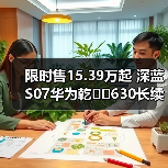 限时售15.39万起 深蓝S07华为乾��630长续航版上(图3) 限时售15.39万起 深蓝S07华为乾��630长续航版上(图3)