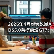 2026年4月华为乾崑ADS5.0首搭启境GT7：智驾的新起点还是又一次跳跃？（图4）