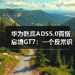 华为乾崑ADS5.0首搭启境GT7：一个反常识的观察（图4）