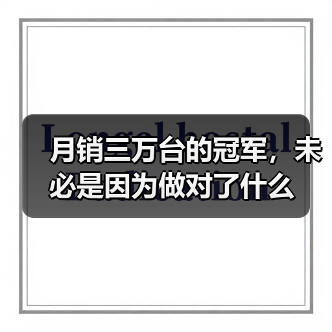 月销三万台的冠军,未必是因为做对了什么(图2) 月销三万台的冠军,未必是因为做对了什么(图2)