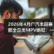 2026年4月广汽丰田赛那全品类MPV销冠:一个反常识的信号(图1) 2026年4月广汽丰田赛那全品类MPV销冠:一个反常识的信号(图1)