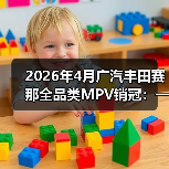 2026年4月广汽丰田赛那全品类MPV销冠:一个反常识的信号(图2) 2026年4月广汽丰田赛那全品类MPV销冠:一个反常识的信号(图2)