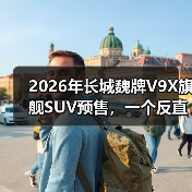 2026年长城魏牌V9X旗舰SUV预售,一个反直觉的信号(图2) 2026年长城魏牌V9X旗舰SUV预售,一个反直觉的信号(图2)
