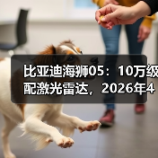 比亚迪海狮05：10万级配激光雷达，2026年4月值不值？（图1）
