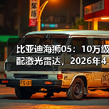 比亚迪海狮05：10万级配激光雷达，2026年4月值不值？（图4）
