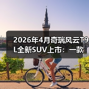 2026年4月奇瑞风云T9L全新SUV上市:一款车和一个市场阶段的错位(图2) 2026年4月奇瑞风云T9L全新SUV上市:一款车和一个市场阶段的错位(图2)