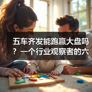 五车齐发能跑赢大盘吗?一个行业观察者的六个疑问(图1) 五车齐发能跑赢大盘吗?一个行业观察者的六个疑问(图1)