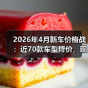 2026年4月新车价格战:近70款车型降价,现在抄底还是再等等?(图2) 2026年4月新车价格战:近70款车型降价,现在抄底还是再等等?(图2)