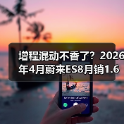 增程混动不香了?2026年4月蔚来ES8月销1.6万辆领跑大型SUV的背后(图1) 增程混动不香了?2026年4月蔚来ES8月销1.6万辆领跑大型SUV的背后(图1)