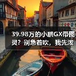 39.98万的小鹏GX带图灵？别急着吹，我先泼盆冷水（图1）