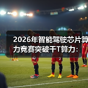 2026年智能驾驶芯片算力竞赛突破千T算力:一个反常识的观察(图2) 2026年智能驾驶芯片算力竞赛突破千T算力:一个反常识的观察(图2)