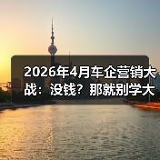 2026年4月车企营销大战:没钱?那就别学大厂烧钱(图3) 2026年4月车企营销大战:没钱?那就别学大厂烧钱(图3)