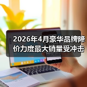 2026年4月豪华品牌降价力度最大销量受冲击,我朋友的车刚买就亏了8万(图3) 2026年4月豪华品牌降价力度最大销量受冲击,我朋友的车刚买就亏了8万(图3)