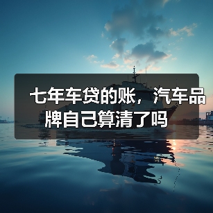 七年车贷的账，汽车品牌自己算清了吗（图2）