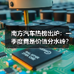 南方汽车热榜出炉:一季度竟是价值分水岭?(图1) 南方汽车热榜出炉:一季度竟是价值分水岭?(图1)