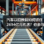 汽车以旧换新如何抓住2694亿元机遇?你参与了吗?(图4) 汽车以旧换新如何抓住2694亿元机遇?你参与了吗?(图4)