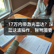 17万内带激光雷达?深蓝这波操作,智驾圈要变天?(图2) 17万内带激光雷达?深蓝这波操作,智驾圈要变天?(图2)