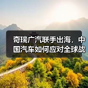 奇瑞广汽联手出海,中国汽车如何应对全球战略变局?(图1) 奇瑞广汽联手出海,中国汽车如何应对全球战略变局?(图1)