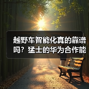 越野车智能化真的靠谱吗?猛士的华为合作能走通吗(图3) 越野车智能化真的靠谱吗?猛士的华为合作能走通吗(图3)
