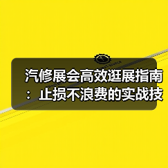 汽修展会高效逛展指南：止损不浪费的实战技巧（图1）
