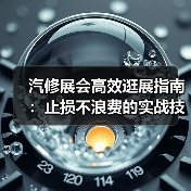 汽修展会高效逛展指南：止损不浪费的实战技巧（图2）