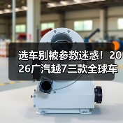 选车别被参数迷惑！2026广汽越7三款全球车到底怎么选？