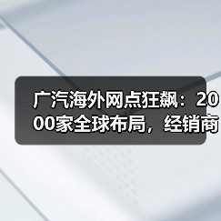 广汽海外网点狂飙：2000家全球布局，经销商慌了吗？（图1）
