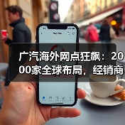 广汽海外网点狂飙：2000家全球布局，经销商慌了吗？（图3）