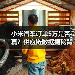 小米汽车订单5万是否真?供应链数据揭秘背后的行业真相(图3) 小米汽车订单5万是否真?供应链数据揭秘背后的行业真相(图3)
