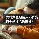 吉利汽车AI技术溢价为何突然被机构看好?(图2) 吉利汽车AI技术溢价为何突然被机构看好?(图2)