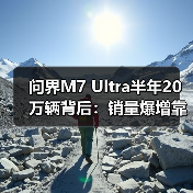 问界M7 Ultra半年20万辆背后:销量爆增靠什么?(图1) 问界M7 Ultra半年20万辆背后:销量爆增靠什么?(图1)