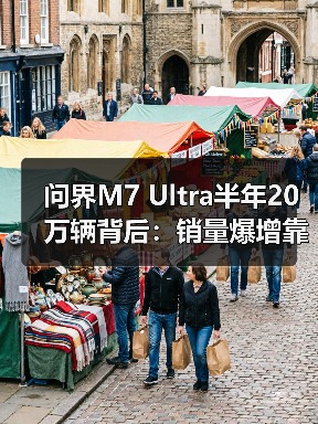 问界M7 Ultra半年20万辆背后:销量爆增靠什么?(图4) 问界M7 Ultra半年20万辆背后:销量爆增靠什么?(图4)