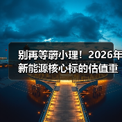 别再等蔚小理!2026年新能源核心标的估值重制来了(图3) 别再等蔚小理!2026年新能源核心标的估值重制来了(图3)
