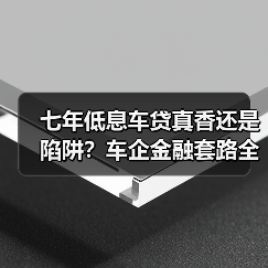七年低息车贷真香还是陷阱?车企金融套路全解析(图1) 七年低息车贷真香还是陷阱?车企金融套路全解析(图1)