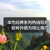 华为问界系列热销背后：软件升级为何让用户越用越不舍？（图4）