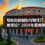 导航智能辅助驾驶还只是摆设?2026年真相来了(图1) 导航智能辅助驾驶还只是摆设?2026年真相来了(图1)