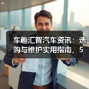 车趣汇智汽车资讯:选购与维护实用指南,5大方法解析(图1) 车趣汇智汽车资讯:选购与维护实用指南,5大方法解析(图1)