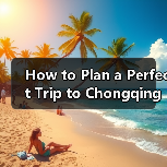 How to Plan a Perfect Trip to Chongqing and Sichuan? A Step-by-Step Guide(图2) How to Plan a Perfect Trip to Chongqing and Sichuan? A Step-by-Step Guide(图2)