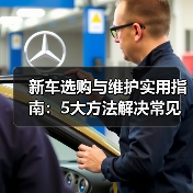 新车选购与维护实用指南:5大方法解决常见问题2026(图1) 新车选购与维护实用指南:5大方法解决常见问题2026(图1)