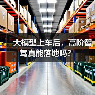 大模型上车后,高阶智驾真能落地吗?(图1) 大模型上车后,高阶智驾真能落地吗?(图1)