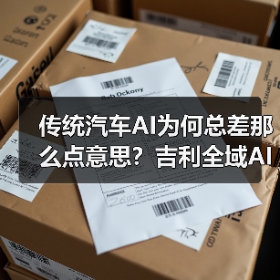 传统汽车AI为何总差那么点意思?吉利全域AI2.0如何颠覆智能驾驶?(图1) 传统汽车AI为何总差那么点意思?吉利全域AI2.0如何颠覆智能驾驶?(图1)