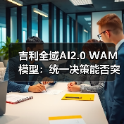吉利全域AI2.0 WAM模型:统一决策能否突破行业瓶颈?(图2) 吉利全域AI2.0 WAM模型:统一决策能否突破行业瓶颈?(图2)