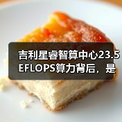 吉利星睿智算中心23.5 EFLOPS算力背后,是真需求还是秀肌肉?(图1) 吉利星睿智算中心23.5 EFLOPS算力背后,是真需求还是秀肌肉?(图1)