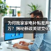 为何我家家电补贴差两万?揭秘新政关键变化(图4) 为何我家家电补贴差两万?揭秘新政关键变化(图4)