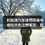 新能源汽车使用场景与续航充电注意事项:真实续航怎么算?(图2) 新能源汽车使用场景与续航充电注意事项:真实续航怎么算?(图2)
