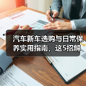 汽车新车选购与日常保养实用指南,这5招解决难题(图3) 汽车新车选购与日常保养实用指南,这5招解决难题(图3)