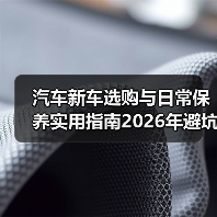 汽车新车选购与日常保养实用指南2026年避坑攻略(图1) 汽车新车选购与日常保养实用指南2026年避坑攻略(图1)