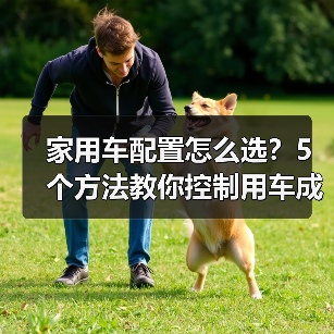 家用车配置怎么选?5个方法教你控制用车成本(图1) 家用车配置怎么选?5个方法教你控制用车成本(图1)