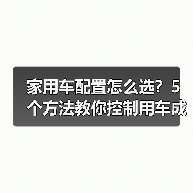 家用车配置怎么选?5个方法教你控制用车成本(图4) 家用车配置怎么选?5个方法教你控制用车成本(图4)