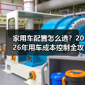 家用车配置怎么选?2026年用车成本控制全攻略(图4) 家用车配置怎么选?2026年用车成本控制全攻略(图4)
